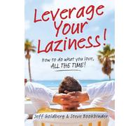 Leverage Your Laziness: How to Do What You Love, All the Time!