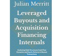 Leveraged Buyouts and Acquisition Financing Internals: Analyzing Debt Structures Cash Flow Dynamics and Equity Returns in Buyout Transactions