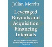 Leveraged Buyouts and Acquisition Financing Internals: Analyzing Debt Structures Cash Flow Dynamics and Equity Returns in Buyout Transactions