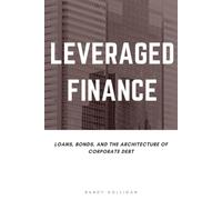 Leveraged Finance: Loans, Bonds, and the Architecture of Corporate Debt (Finance by Randy Holligan)