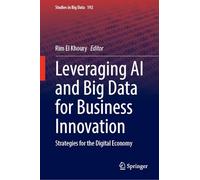Leveraging AI and Big Data for Business Innovation: Strategies for the Digital Economy (Studies in Big Data, 192)