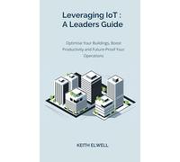 Leveraging IoT : A Leaders Guide: Optimise Your Buildings, Boost Productivity and Future-Proof Your Operations