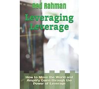 Leveraging Leverage: How to Move the World and Amplify Gains through the Power of Leverage