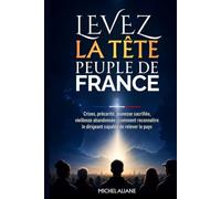Levez la tête, peuple de France: Crises, précarité, jeunesse sacrifiée, vieillesse abandonnée : comment reconnaître le dirigeant capable de relever le pays