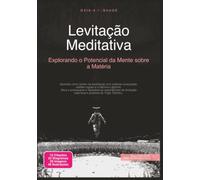 Levitação Meditativa: Explorando o Potencial da Mente sobre a Matéria (Meditação)