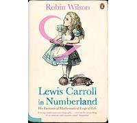 Lewis Carroll in Numberland: His Fantastical Mathematical Logical Life by Wilson, Robin (2009) Paperback