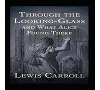 Lewis Carroll Through the Looking Glass (And What Alice Found There) Annotated Lewis Carroll Multicolor