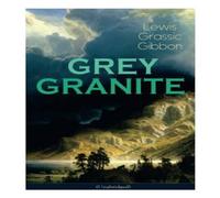 Lewis Grassic Gibbon GREY GRANITE (Unabridged): Political Novel - Scottish Literature Lewis Grassic Gibbon Multicolor