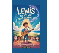LEWIS:THE BOY WHO SANG HIS HEART OUT: An Inspiring Children’s Biography About Music, Courage,and Following Your Dreams