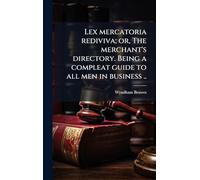 Lex mercatoria rediviva; or, The merchant's directory. Being a compleat guide to all men in business ..