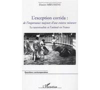 L'exception corrida : de l'importance majeure d'une entorse mineure : La tauromachie et l'animal en France de Dimitri Mieussens (1 janvier 2006) Broché