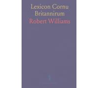 Lexicon Cornu Britannirum: Dictionary of the Ancient Celtic of Cornwall; Examples and Synonyms in Welsh, Armoric, Irish, Gaelic, Manx