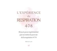 L'EXPÉRIENCE DE LA RESPIRATION 4-7-8: 30 jours pour expérimenter par soi-même la respiration 4-7-8 et retrouver le calme intérieur