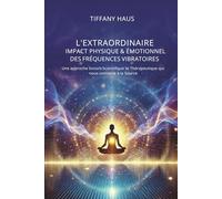 L'Extraordinaire Impact Physique et Emotionnel des Fréquences vibratoires: Une approche Sonore Scientifique et Thérapeutique qui nous connecte à la Source