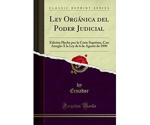 Ley Orgánica del Poder Judicial: Edición Hecha Por La Corte Supréma, Con Arreglo Á La Ley de 6 de Agosto de 1890 (Classic Reprint)