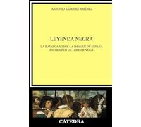 Leyenda negra : la batalla sobre la imagen de España en tiempos de Lope de Vega