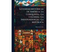 Leyendas histÃ3ricas de AmÃ(c)rica. La conquista.--La colonia.--La independencia.--La repðblica