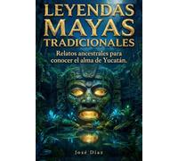 Leyendas Mayas tradicionales, las apariciones en el Mayab: Relatos ancestrales para conocer el alma de Yucatán (Leyendas de México)