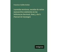 Leyendas moriscas, sacadas de varios manuscritos existentes en las bibliotecas Nacional, Real, y de O. Pascual de Gayangos