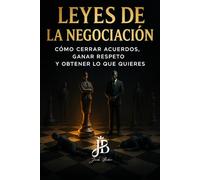 LEYES DE LA NEGOCIACIÓN: CÓMO CERRAR ACUERDOS, GANAR RESPETO Y OBTENER LO QUE QUIERES