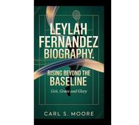 LEYLah FERNANDEZ BIOGRAPHY:: Rising Beyond the Baseline, Grit, Grace, and Glory.