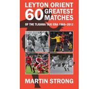 Leyton Orient Sixty Greatest Matches: Of the Tijuana Taxi Era 1968 - 2012