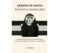 Lezioni di santa Faustina Kowalska: Il messaggero della Divina Misericordia che vide il Paradiso, l'Inferno e il Purgatorio
