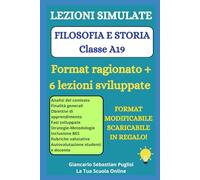 LEZIONI SIMULATE DI FILOSOFIA E STORIA Classe di concorso A19: 6 Lezioni sviluppate + Format ragionato scaricabile e modificabile per l’esame