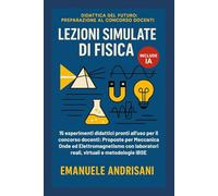 LEZIONI SIMULATE DI FISICA: 15 esperimenti didattici pronti all'uso per il concorso docenti. Proposte per Meccanica, Onde ed Elettromagnetismo con ... del Futuro: Preparazione al Concorso Docenti)