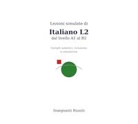 Lezioni simulate di Italiano L2 dal livello A1 al B1: Compiti autentici, inclusione e valutazione (Lezioni simulate e strumenti operativi per la classe)