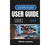 LG B5 OLED USER GUIDE 2025: Setting Up, Customizing, and Enjoying a Superior Viewing Experience with Advanced Features and Seamless Connectivity
