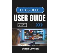 LG G5 OLED USER GUIDE 2025: Master the Full Potential of Your TV with Expert Tips for Picture Quality, Sound Optimization, and Seamless Navigation