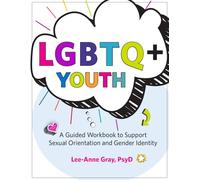 LGBTQ+ Youth: A Guided Workbook to Support Sexual Orientation and Gender Identity