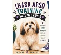 Lhasa Apso Training Survival Guide: Everything You Need to Know About Raising, Training, and Living Happily with Your Lhasa Apso (Dog Training Survival Guide Series)
