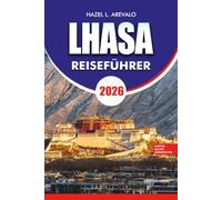 LHASA Reiseführer 2026: Urlaubsführer zu den heiligen Tempeln Tibets, dem Everest Basislager, dem Yamdrok-See, authentischer tibetischer Küche, sicheren Reisetipps und stressfreiem Abenteuer