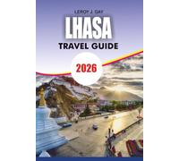 LHASA Travel Guide 2026: The Ultimate Tibet Travel Guide Featuring Lhasa Itineraries, China Visa and Tibet Permit Guidance, Top Attractions, Local ... and Cultural Insights for Every Traveler 2026