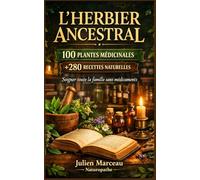 L'Herbier Ancestral: 100 Plantes Médicinales et Plus de 280 Recettes Naturelles pour Soigner Toute la Famille Sans Médicaments