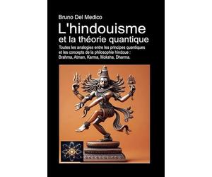L'hindouisme et la théorie quantique: Toutes les analogies entre les principes quantiques et les concepts de la philosophie hindoue: Brahma, Atman, Karma, Moksha, Dharma.