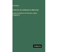 L'histoire de Guillaume le Maréchal: Comte de Striguil et de Pembroke, régent d'Angleterre