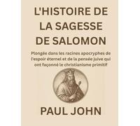 L'HISTOIRE DE LA SAGESSE DE SALOMON: Plongée dans les racines apocryphes de l'espoir éternel et de la pensée juive qui ont façonné le christianisme primitif
