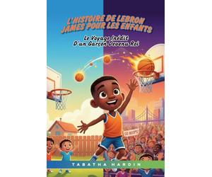 L'histoire de LeBron James pour les enfants: LE VOYAGE INÉDIT D'UN GARÇON DEVENU ROI