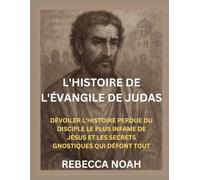 L'HISTOIRE DE L'ÉVANGILE DE JUDAS: DÉVOILER L'HISTOIRE PERDUE DU DISCIPLE LE PLUS INFAME DE JÉSUS ET LES SECRETS GNOSTIQUES QUI DÉFONT TOUT
