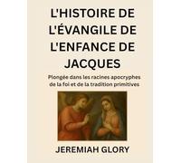 L'HISTOIRE DE L'ÉVANGILE DE L'ENFANCE DE JACQUES: Plongée dans les racines apocryphes de la foi et de la tradition primitives