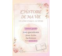 L'HISTOIRE DE MA VIE UN LIVRE UNIQUE : LE VOTRE: Carnet guidé avec 100 questions pour écrire facilement vos mémoires
