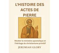 L'HISTOIRE DES ACTES DE PIERRE: Révéler le ministère apostolique et l'héritage du christianisme primitif
