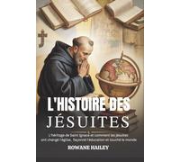 L'Histoire des Jésuites: L'héritage De Saint Ignace Et Comment Les Jésuites Ont Changé l'Église, Façonné L'éducation Et Touché Le Monde