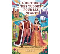 L'HISTOIRE DES TUDORS POUR LES ENFANTS: Un guide ludique sur les rois, les reines, les châteaux et la vie quotidienne dans la plus célèbre dynastie royale d'Angleterre