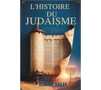 L'Histoire du Judaïsme: Textes Sacrés De La Torah À La Foi D'aujourd'hui Et À La Croyance Juive À Travers Les Âges