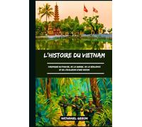 L'HISTOIRE DU VIETNAM: Chronique du pouvoir, de la guerre, de la résilience et de l'évolution d'une nation (French Edition) (Les civilisations qui ont façonné le monde)