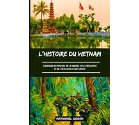 L'HISTOIRE DU VIETNAM: Chronique du pouvoir, de la guerre, de la résilience et de l'évolution d'une nation (French Edition) (Les civilisations qui ont façonné le monde)